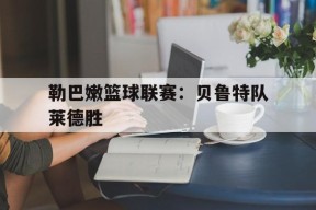 平博官网-勒巴嫩篮球联赛：贝鲁特队莱德胜