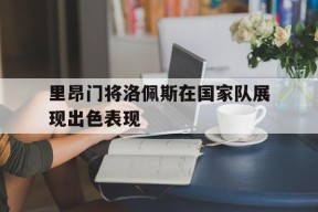 平博娱乐-里昂门将洛佩斯在国家队展现出色表现