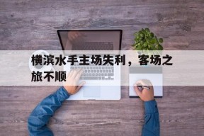 平博官网-横滨水手主场失利，客场之旅不顺