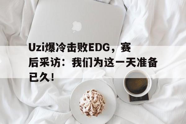 平博-Uzi爆冷击败EDG，赛后采访：我们为这一天准备已久！  第1张