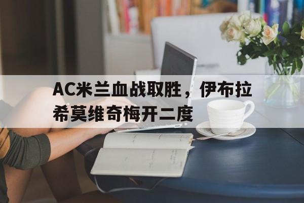 平博-AC米兰血战取胜，伊布拉希莫维奇梅开二度  第1张