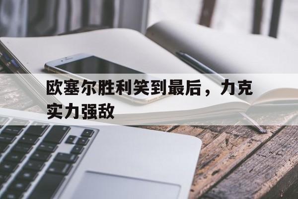 平博-欧塞尔胜利笑到最后，力克实力强敌  第1张